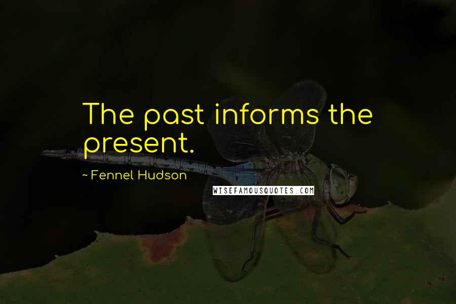 Fennel Hudson Quotes: The past informs the present.