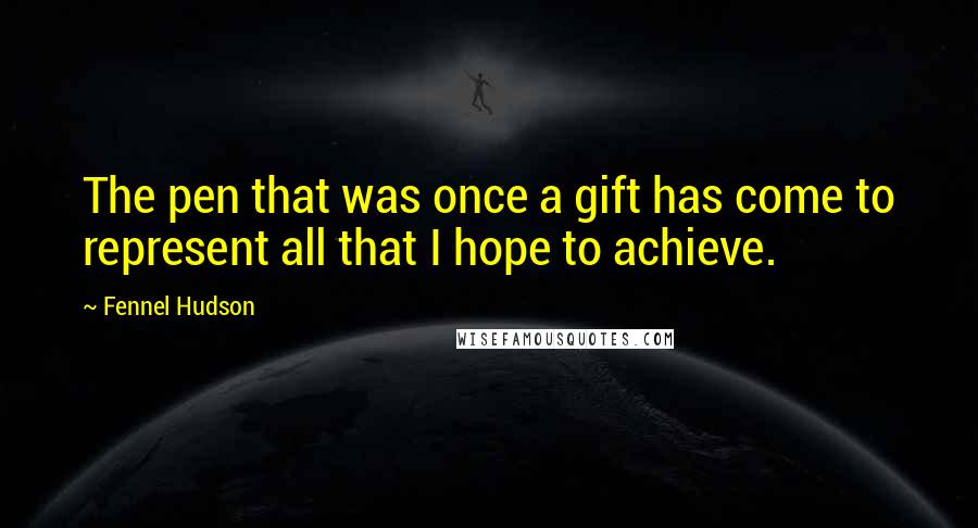 Fennel Hudson Quotes: The pen that was once a gift has come to represent all that I hope to achieve.