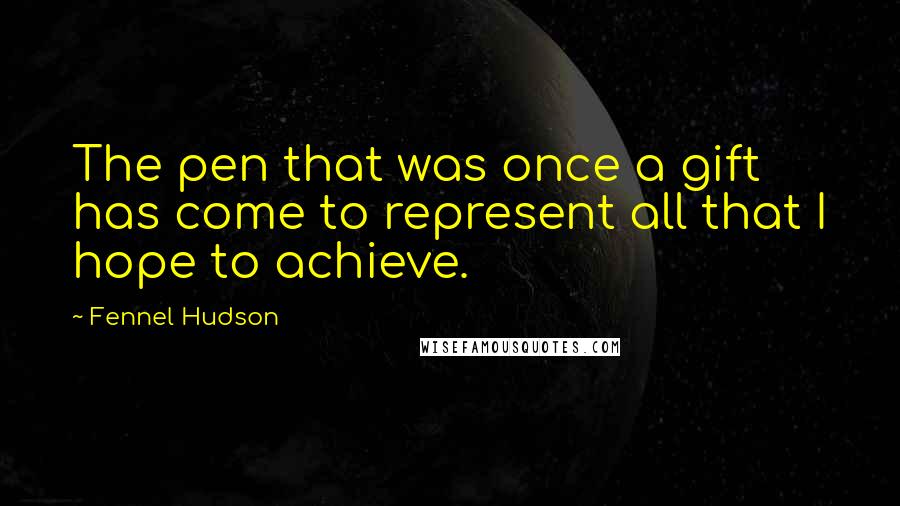 Fennel Hudson Quotes: The pen that was once a gift has come to represent all that I hope to achieve.