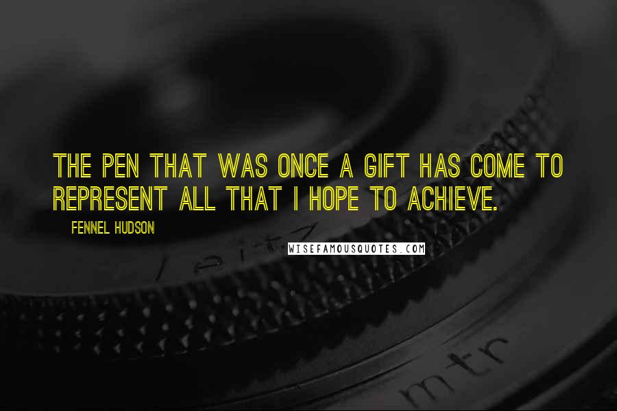 Fennel Hudson Quotes: The pen that was once a gift has come to represent all that I hope to achieve.