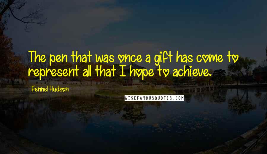 Fennel Hudson Quotes: The pen that was once a gift has come to represent all that I hope to achieve.