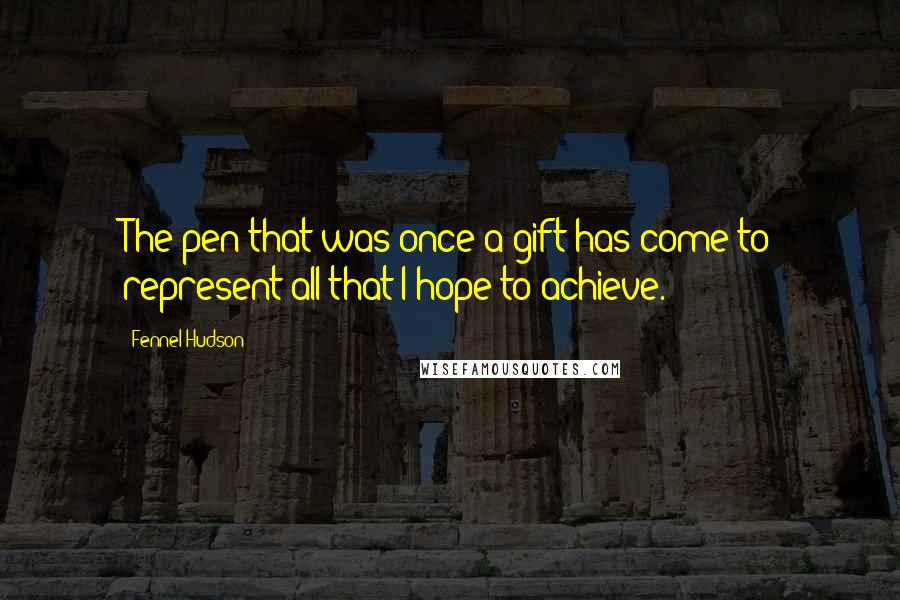 Fennel Hudson Quotes: The pen that was once a gift has come to represent all that I hope to achieve.