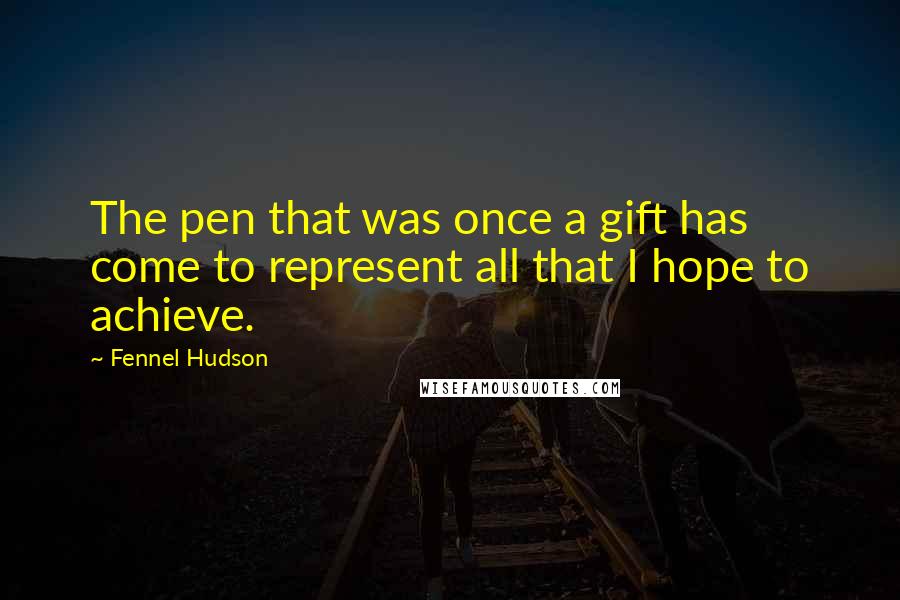 Fennel Hudson Quotes: The pen that was once a gift has come to represent all that I hope to achieve.