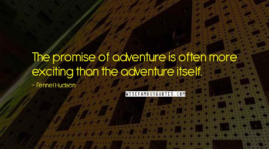 Fennel Hudson Quotes: The promise of adventure is often more exciting than the adventure itself.