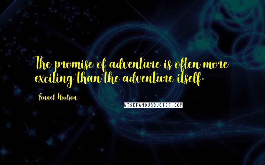Fennel Hudson Quotes: The promise of adventure is often more exciting than the adventure itself.