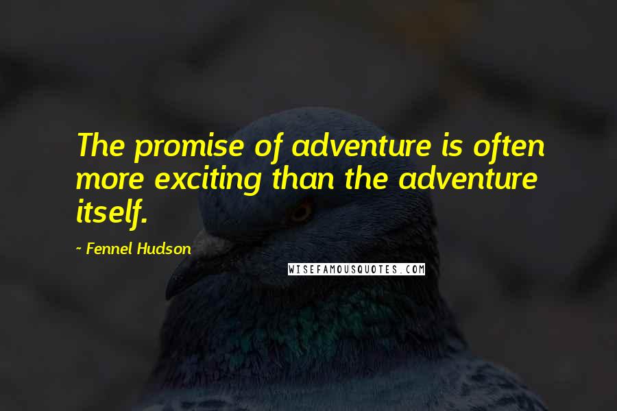 Fennel Hudson Quotes: The promise of adventure is often more exciting than the adventure itself.