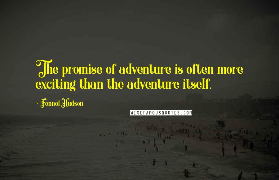 Fennel Hudson Quotes: The promise of adventure is often more exciting than the adventure itself.