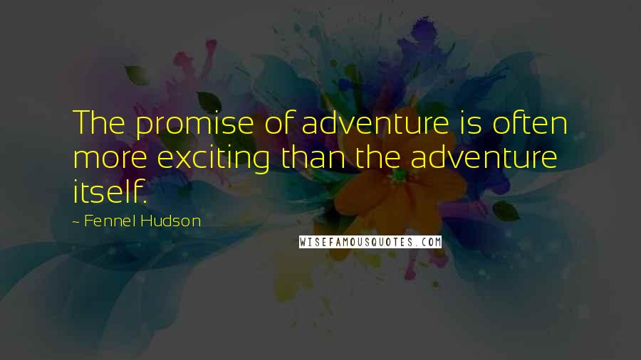 Fennel Hudson Quotes: The promise of adventure is often more exciting than the adventure itself.