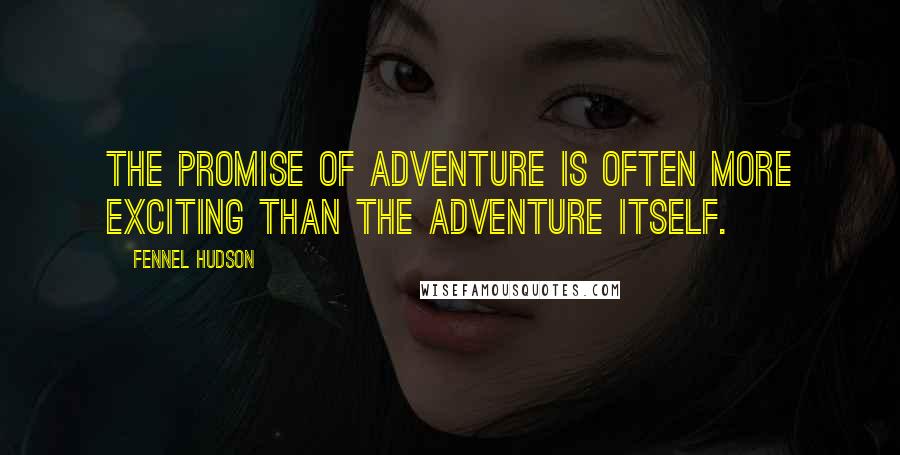 Fennel Hudson Quotes: The promise of adventure is often more exciting than the adventure itself.