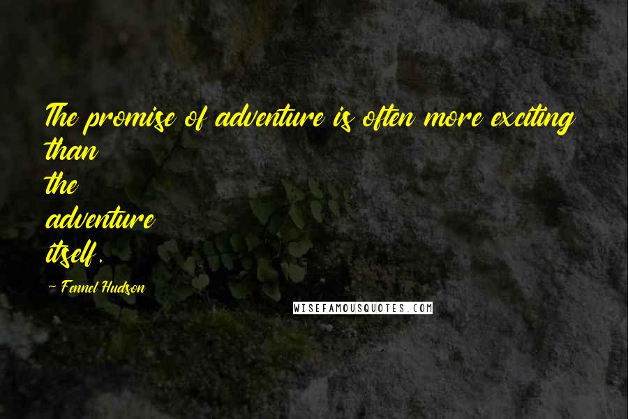Fennel Hudson Quotes: The promise of adventure is often more exciting than the adventure itself.