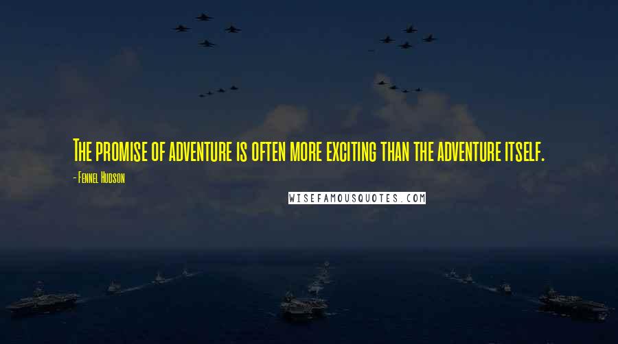 Fennel Hudson Quotes: The promise of adventure is often more exciting than the adventure itself.