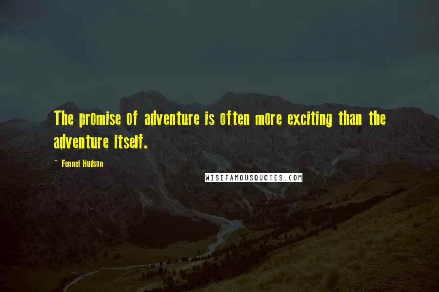 Fennel Hudson Quotes: The promise of adventure is often more exciting than the adventure itself.