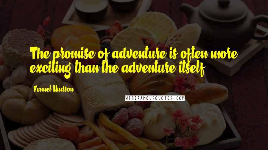 Fennel Hudson Quotes: The promise of adventure is often more exciting than the adventure itself.