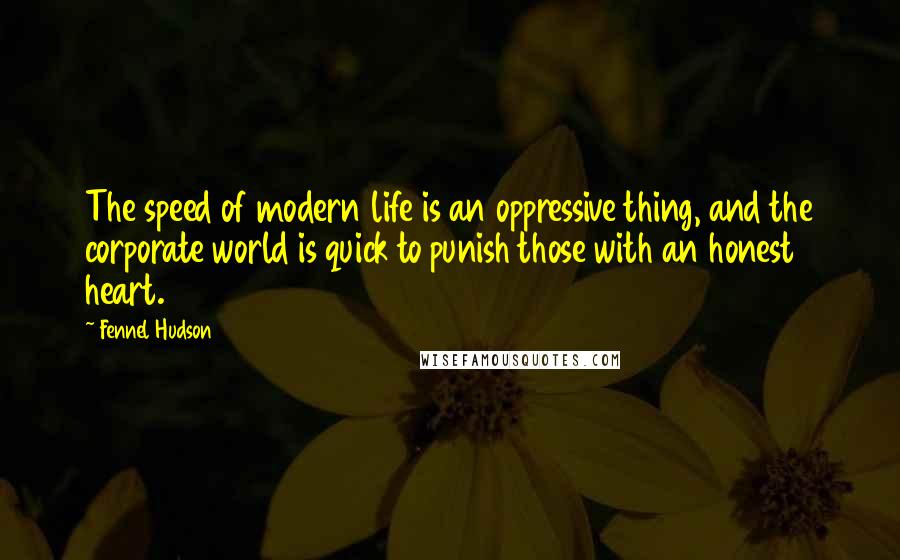 Fennel Hudson Quotes: The speed of modern life is an oppressive thing, and the corporate world is quick to punish those with an honest heart.