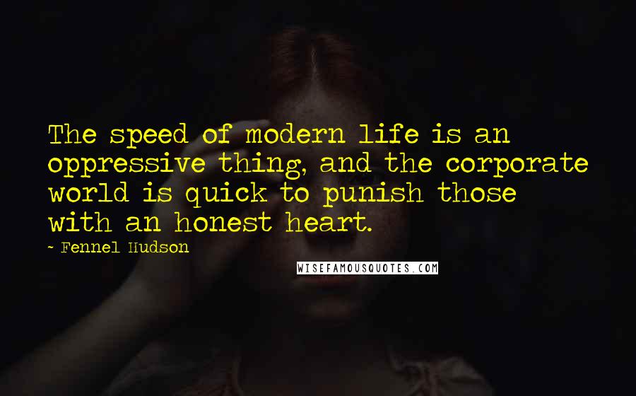 Fennel Hudson Quotes: The speed of modern life is an oppressive thing, and the corporate world is quick to punish those with an honest heart.