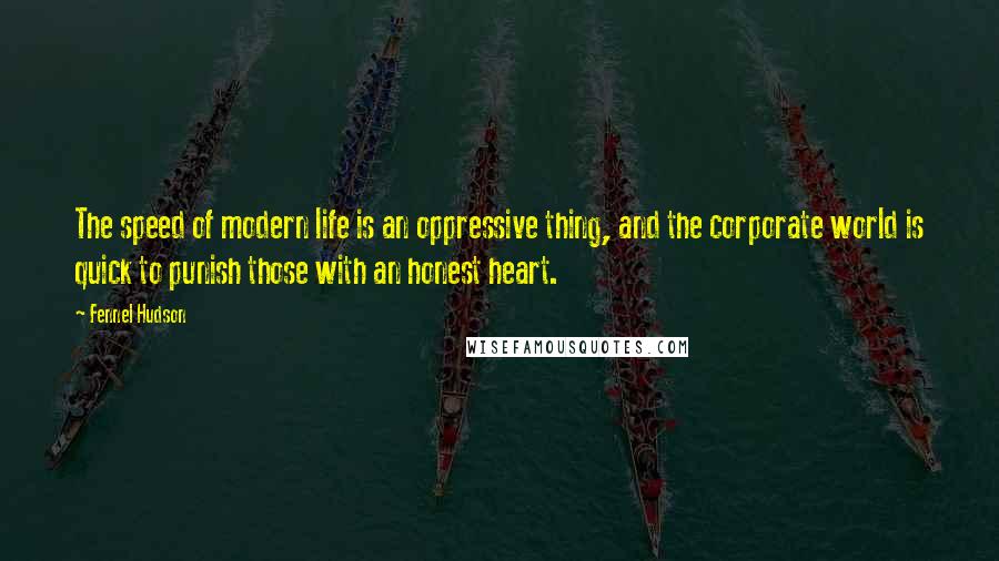 Fennel Hudson Quotes: The speed of modern life is an oppressive thing, and the corporate world is quick to punish those with an honest heart.