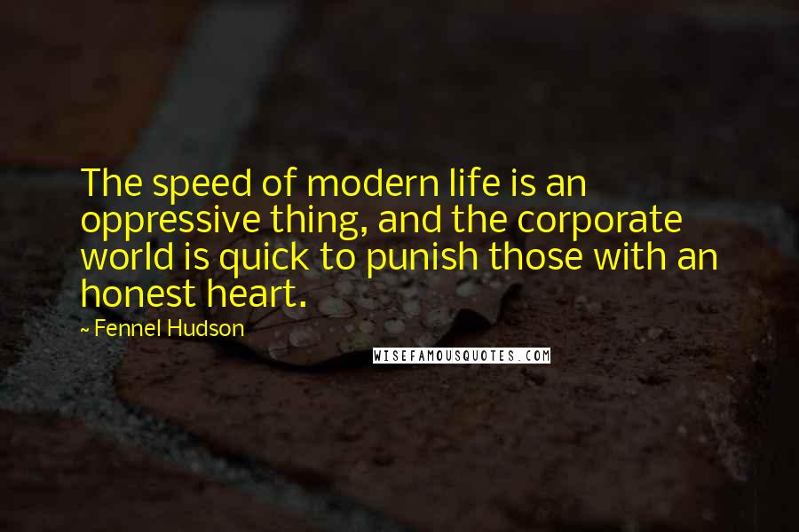 Fennel Hudson Quotes: The speed of modern life is an oppressive thing, and the corporate world is quick to punish those with an honest heart.