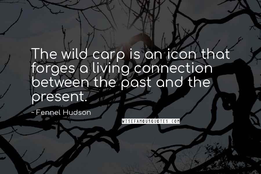 Fennel Hudson Quotes: The wild carp is an icon that forges a living connection between the past and the present.