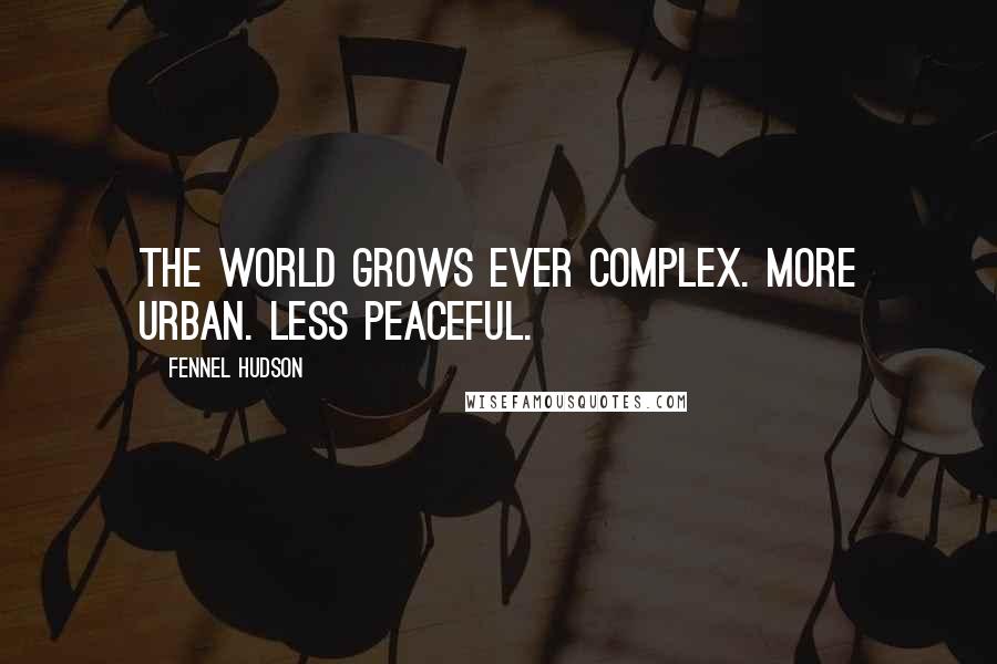 Fennel Hudson Quotes: The world grows ever complex. More urban. Less peaceful.