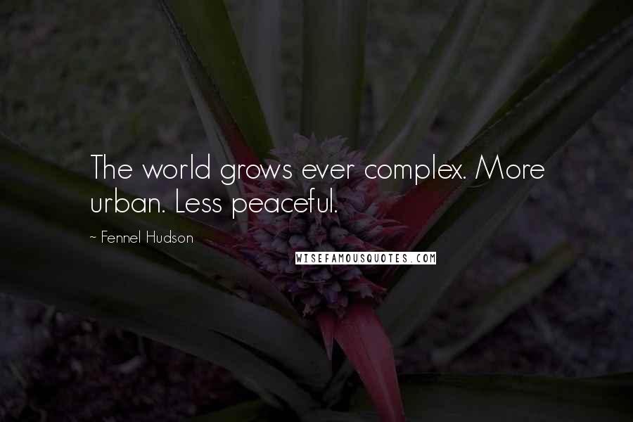 Fennel Hudson Quotes: The world grows ever complex. More urban. Less peaceful.