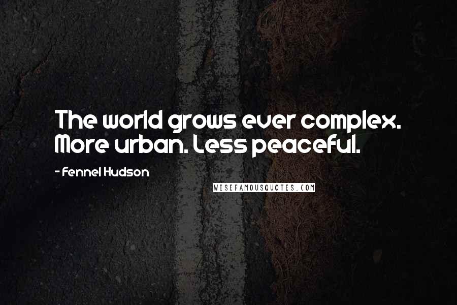 Fennel Hudson Quotes: The world grows ever complex. More urban. Less peaceful.
