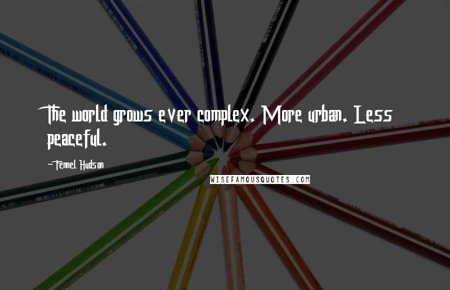 Fennel Hudson Quotes: The world grows ever complex. More urban. Less peaceful.