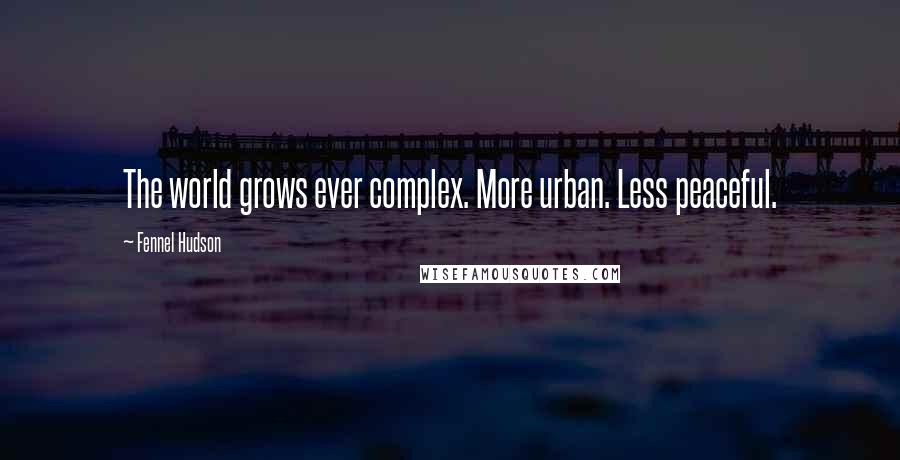 Fennel Hudson Quotes: The world grows ever complex. More urban. Less peaceful.