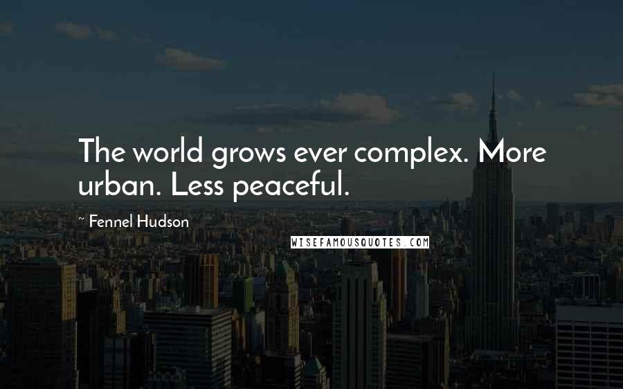 Fennel Hudson Quotes: The world grows ever complex. More urban. Less peaceful.