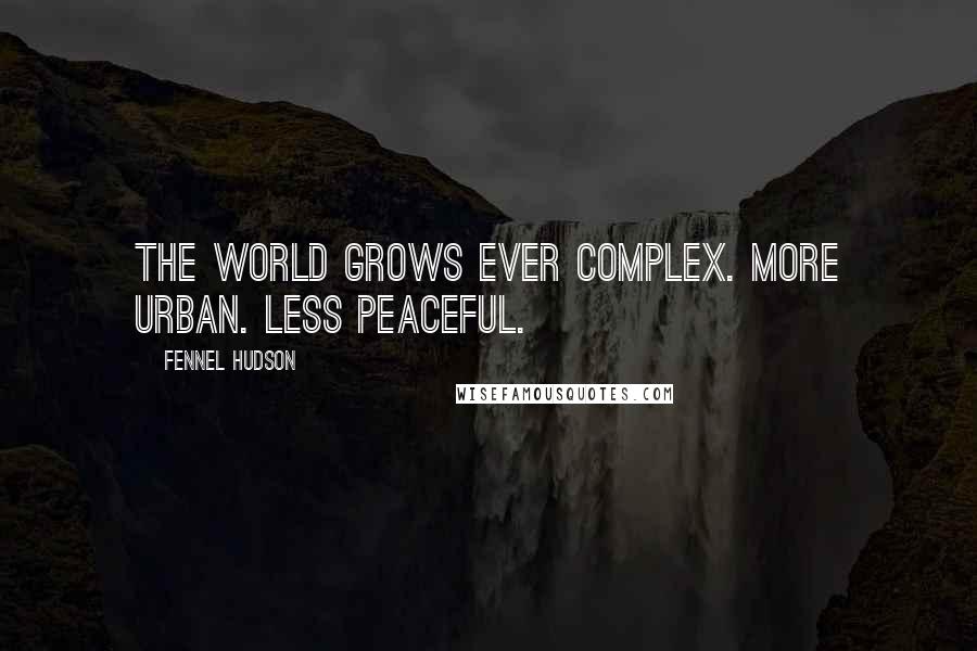 Fennel Hudson Quotes: The world grows ever complex. More urban. Less peaceful.