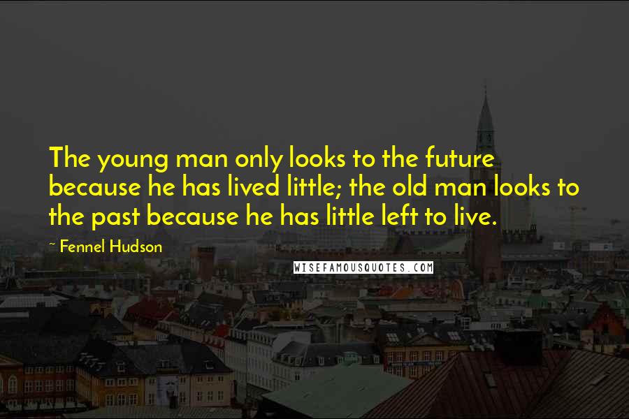 Fennel Hudson Quotes: The young man only looks to the future because he has lived little; the old man looks to the past because he has little left to live.