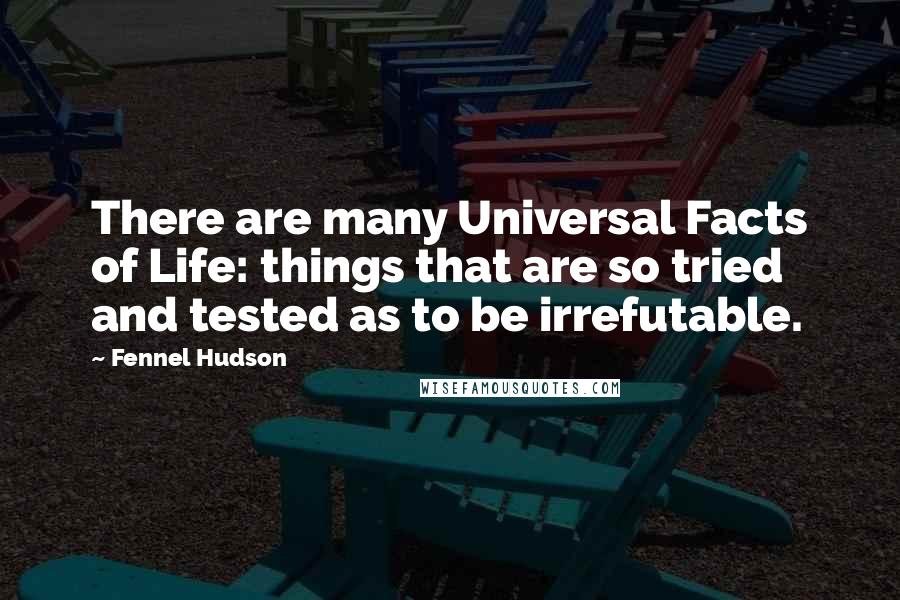 Fennel Hudson Quotes: There are many Universal Facts of Life: things that are so tried and tested as to be irrefutable.