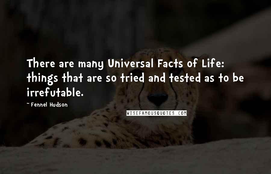 Fennel Hudson Quotes: There are many Universal Facts of Life: things that are so tried and tested as to be irrefutable.