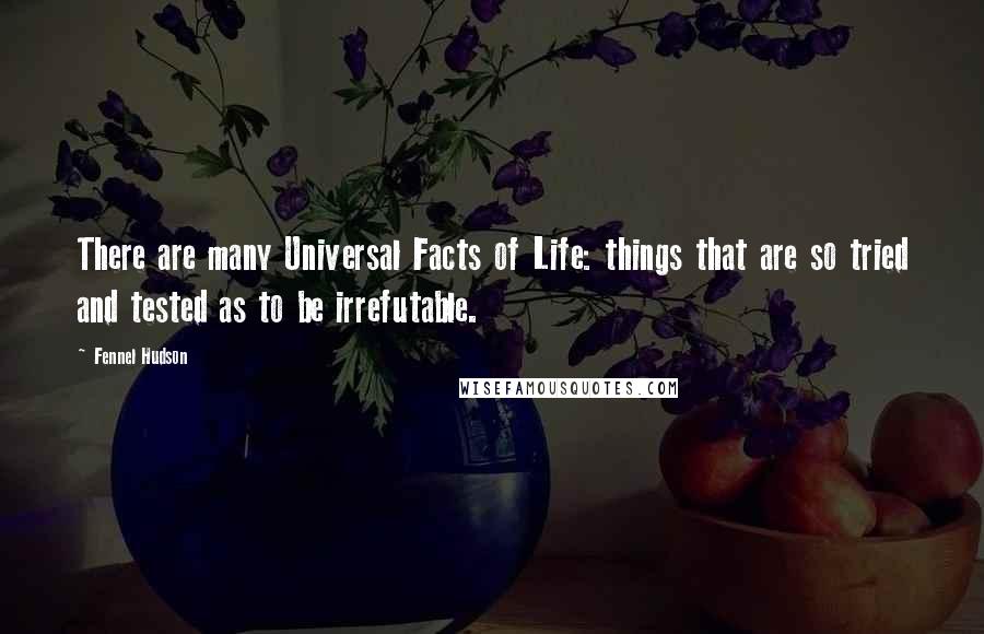 Fennel Hudson Quotes: There are many Universal Facts of Life: things that are so tried and tested as to be irrefutable.