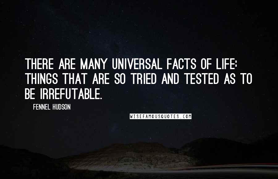 Fennel Hudson Quotes: There are many Universal Facts of Life: things that are so tried and tested as to be irrefutable.