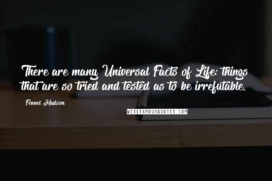 Fennel Hudson Quotes: There are many Universal Facts of Life: things that are so tried and tested as to be irrefutable.