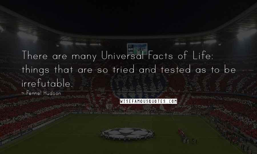 Fennel Hudson Quotes: There are many Universal Facts of Life: things that are so tried and tested as to be irrefutable.