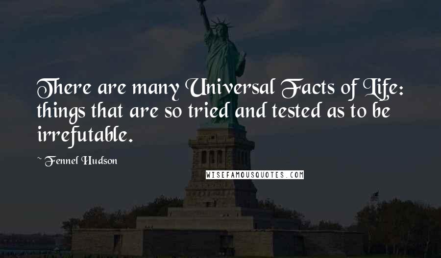 Fennel Hudson Quotes: There are many Universal Facts of Life: things that are so tried and tested as to be irrefutable.