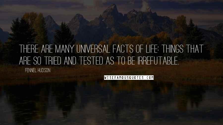 Fennel Hudson Quotes: There are many Universal Facts of Life: things that are so tried and tested as to be irrefutable.