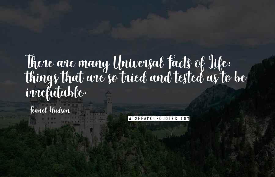 Fennel Hudson Quotes: There are many Universal Facts of Life: things that are so tried and tested as to be irrefutable.