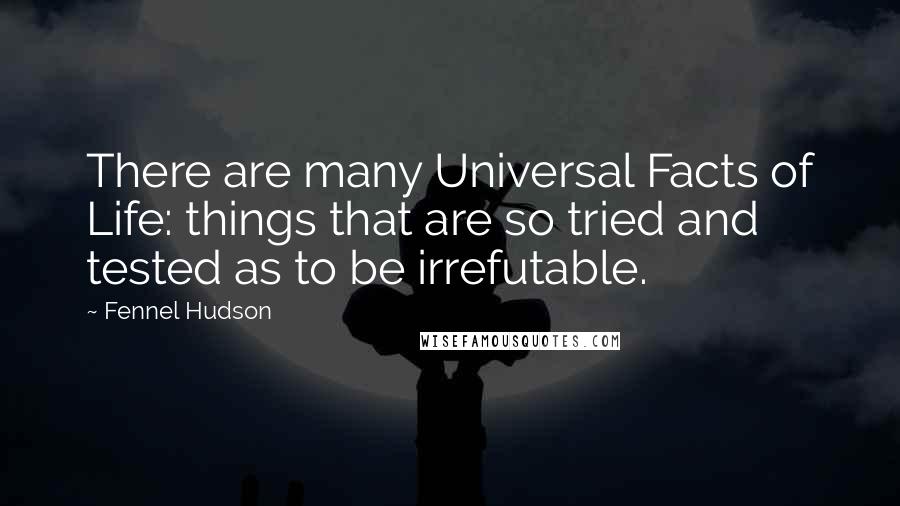 Fennel Hudson Quotes: There are many Universal Facts of Life: things that are so tried and tested as to be irrefutable.