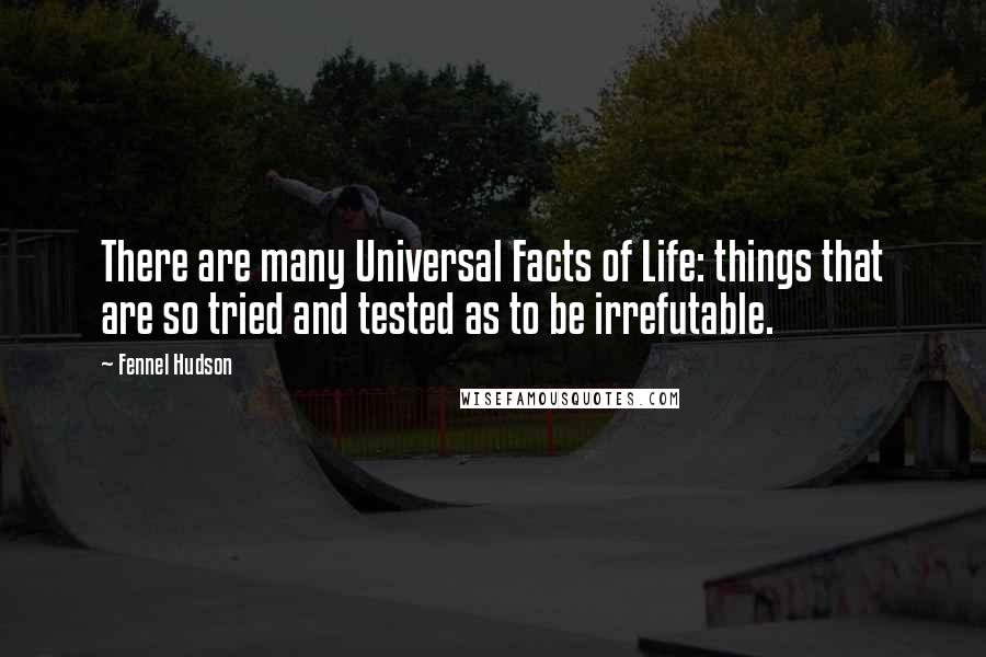 Fennel Hudson Quotes: There are many Universal Facts of Life: things that are so tried and tested as to be irrefutable.