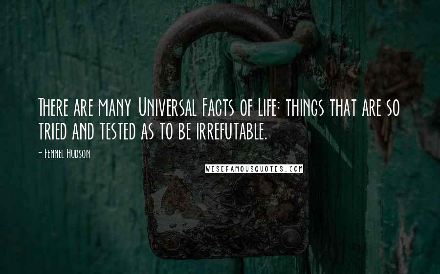 Fennel Hudson Quotes: There are many Universal Facts of Life: things that are so tried and tested as to be irrefutable.