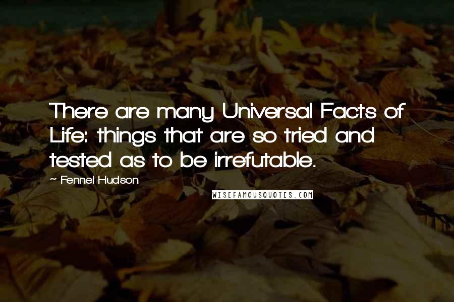Fennel Hudson Quotes: There are many Universal Facts of Life: things that are so tried and tested as to be irrefutable.