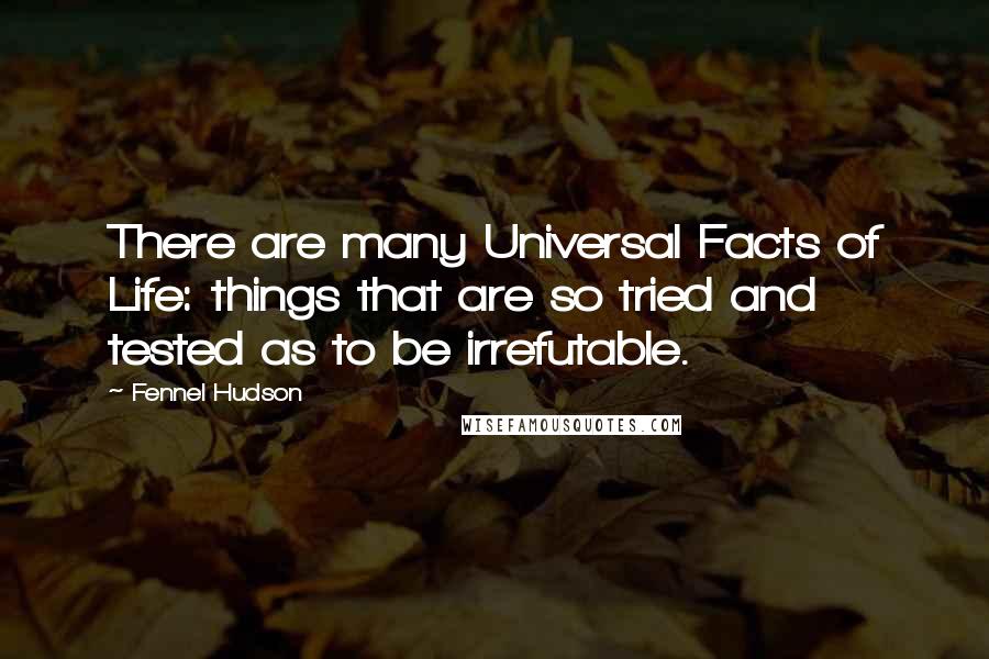 Fennel Hudson Quotes: There are many Universal Facts of Life: things that are so tried and tested as to be irrefutable.