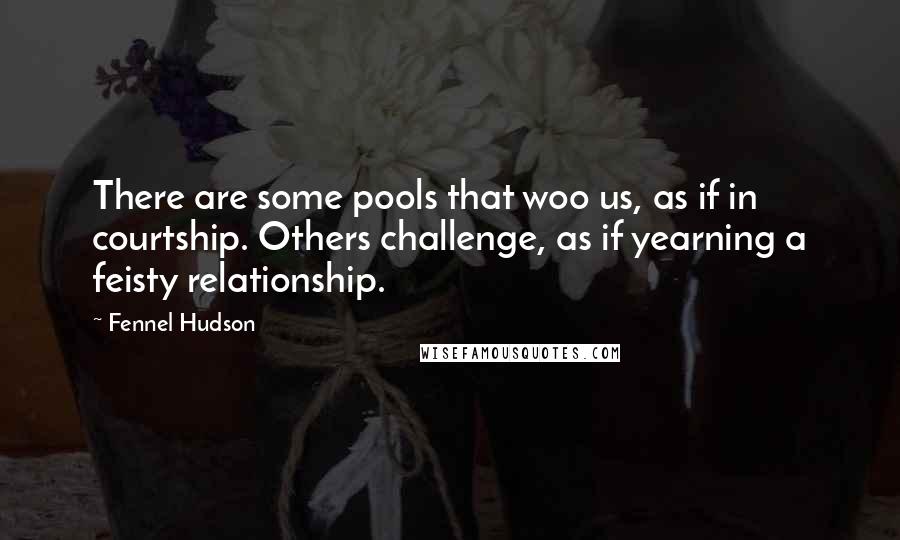Fennel Hudson Quotes: There are some pools that woo us, as if in courtship. Others challenge, as if yearning a feisty relationship.