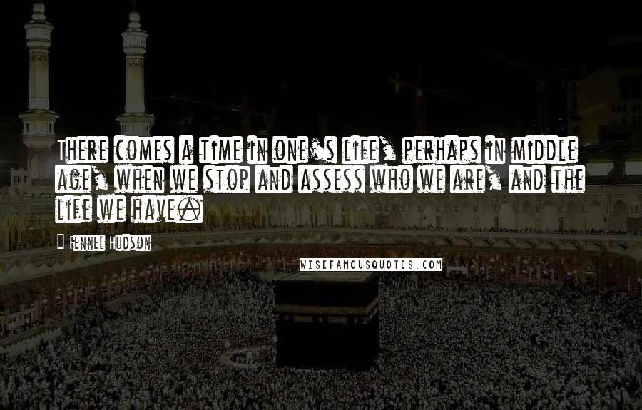 Fennel Hudson Quotes: There comes a time in one's life, perhaps in middle age, when we stop and assess who we are, and the life we have.