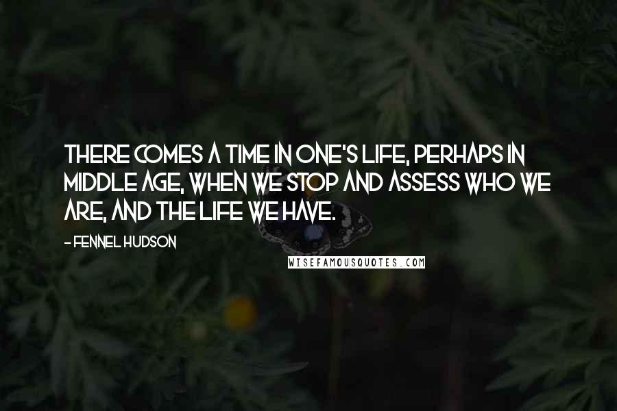 Fennel Hudson Quotes: There comes a time in one's life, perhaps in middle age, when we stop and assess who we are, and the life we have.