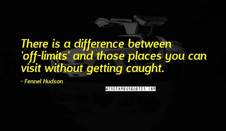 Fennel Hudson Quotes: There is a difference between 'off-limits' and those places you can visit without getting caught.