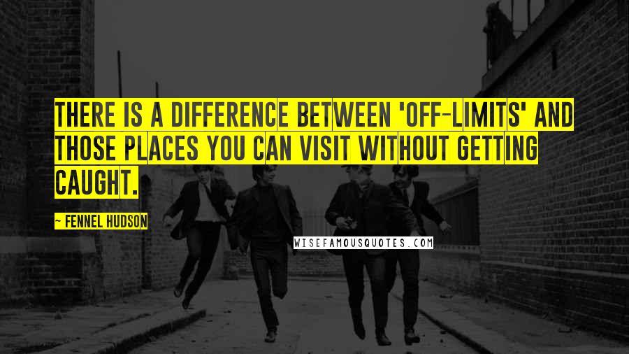 Fennel Hudson Quotes: There is a difference between 'off-limits' and those places you can visit without getting caught.