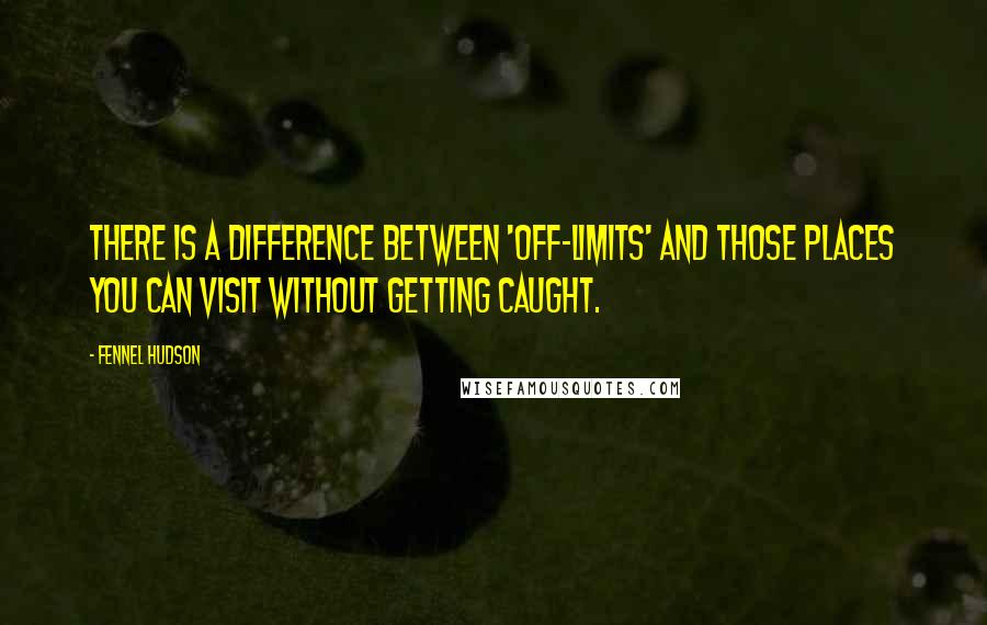 Fennel Hudson Quotes: There is a difference between 'off-limits' and those places you can visit without getting caught.